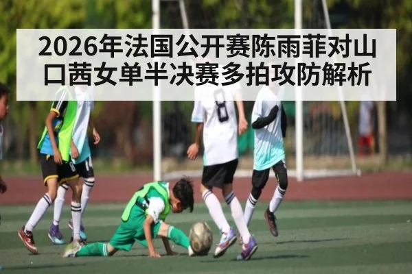 2026年法国公开赛陈雨菲对山口茜女单半决赛多拍攻防解析 - kaiyun