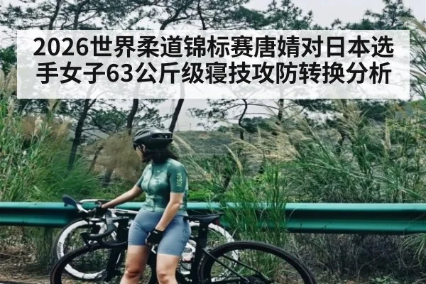 2026世界柔道锦标赛唐婧对日本选手女子63公斤级寝技攻防转换分析 | kaiyun